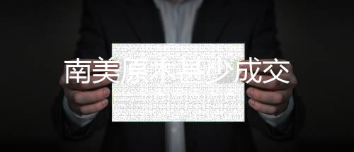 南美原木甚少成交