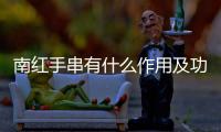 南紅手串有什么作用及功效（南紅手串有什么作用）