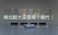 南北朝大梁是哪個朝代（南北朝大梁）