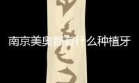 南京美奧都有什么種植牙系統?做全口選哪種植體的價格便宜
