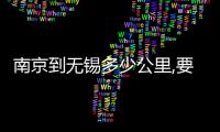 南京到無錫多少公里,要多少錢油（南京到無錫多少公里）
