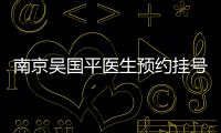 南京吳國平醫(yī)生預(yù)約掛號怎么掛?可在線提問吳國平掛號攻略和個人介紹