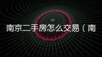 南京二手房怎么交易（南京二手房交易費用）