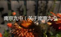 南京九中（關于南京九中的基本情況說明介紹）