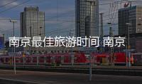 南京最佳旅游時(shí)間 南京適合什么時(shí)候去