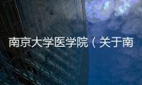 南京大學醫學院（關于南京大學醫學院的基本情況說明介紹）
