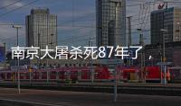 南京大屠殺死87年了，不能忘！不敢忘！