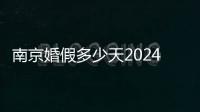 南京婚假多少天2024年新規定曝光，看看你能休幾天
