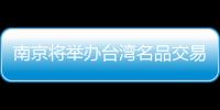 南京將舉辦臺灣名品交易會 參展企業高達800家
