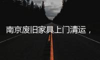 南京廢舊家具上門清運，南京舊家具怎么處理，上門清運