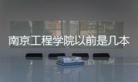 南京工程學(xué)院以前是幾本學(xué)校（南京工程學(xué)院幾本）