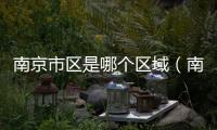 南京市區是哪個區域（南京市區是哪個區）