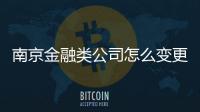 南京金融類公司怎么變更