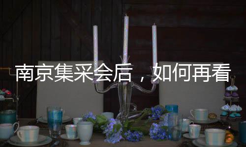 南京集采會后，如何再看500品種帶量采購新走向！