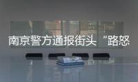 南京警方通報街頭“路怒”打斗事件：男子涉嫌故意傷害被刑拘