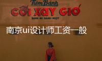 南京ui設計師工資一般多少（南京建筑設計師工資）
