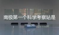 南極第一個科學(xué)考察站是什么（南極第一個科學(xué)考察站）