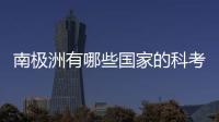 南極洲有哪些國(guó)家的科考站（南極洲有哪些國(guó)家）