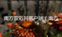 南方雙彩網(wǎng)客戶端（南方雙彩網(wǎng)論壇）