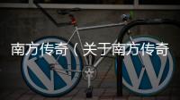 南方傳奇（關于南方傳奇的基本情況說明介紹）