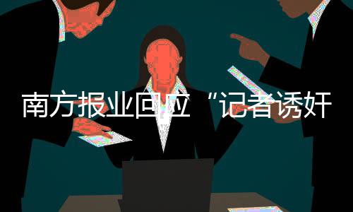 南方報(bào)業(yè)回應(yīng)“記者誘奸女實(shí)習(xí)生”(圖)