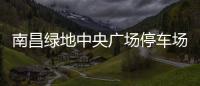 南昌綠地中央廣場停車場收費標準（南昌綠地中央廣場）
