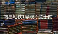 南昌地鐵1號線（關(guān)于南昌地鐵1號線的基本情況說明介紹）