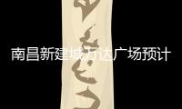 南昌新建城萬達廣場預計2023年12月30日完工