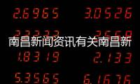 南昌新聞資訊有關(guān)南昌新聞熱點(diǎn)大事件的詳細(xì)內(nèi)容