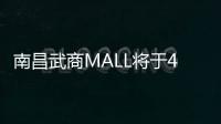 南昌武商MALL將于4月28日開業(yè) 開業(yè)率將達到90%
