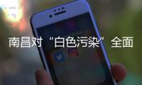 南昌對“白色污染”全面開火！