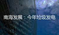 南海發展：今年垃圾發電量將超2億度