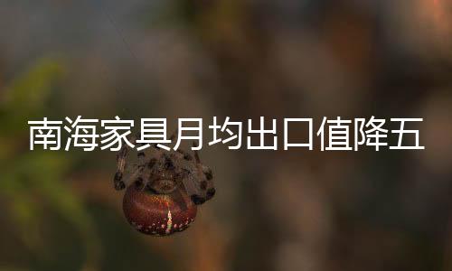 南海家具月均出口值降五成