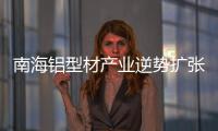 南海鋁型材產業逆勢擴張