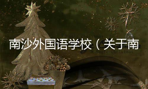 南沙外國語學校（關于南沙外國語學校的基本情況說明介紹）