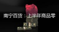 南寧百貨：上半年商品零售業務營業收入為2.50億元