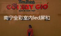 南寧全彩室內led屏和廣西led全彩品牌的詳細介紹