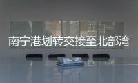 南寧港劃轉(zhuǎn)交接至北部灣港集團(tuán)