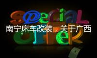 南寧床車改裝，關于廣西床車過年詳細情況