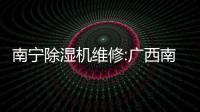 南寧除濕機(jī)維修:廣西南寧除濕機(jī)