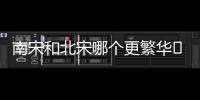南宋和北宋哪個更繁華	 北宋南宋哪個經濟更繁榮