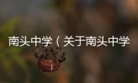 南頭中學(xué)（關(guān)于南頭中學(xué)的基本情況說(shuō)明介紹）