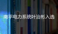 南平電力系統(tǒng)葉治彬入選參評全國三八紅旗手