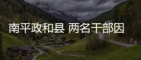 南平政和縣 兩名干部因黨風(fēng)廉政建設(shè)問(wèn)題被追責(zé)