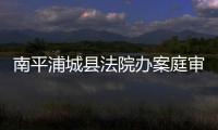 南平浦城縣法院辦案庭審直播深化司法公開制度