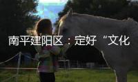 南平建陽區：定好“文化樁”，撬動“全域美”