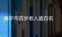 南平市百歲老人逾百名 最高壽老人今年110歲