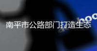 南平市公路部門(mén)打造生態(tài)公路綠色長(zhǎng)廊