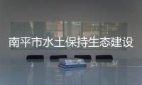 南平市水土保持生態(tài)建設(shè)居全省前列