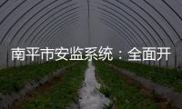 南平市安監(jiān)系統(tǒng)：全面開展安全生產(chǎn)監(jiān)察檢查